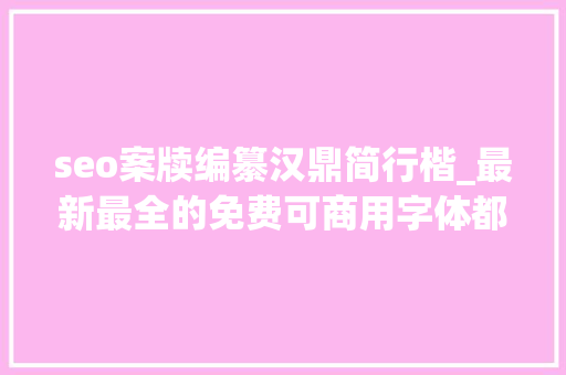seo案牍编纂汉鼎简行楷_最新最全的免费可商用字体都在这了再也不怕字体侵权了 seo案牍编纂汉鼎简行楷_最新最全的免费可商用字体都在这了再也不怕字体侵权了 网站建设公司