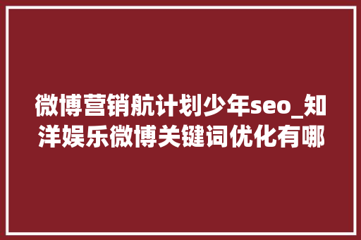 微博营销航计划少年seo_知洋娱乐微博关键词优化有哪些营销策略 微博营销航计划少年seo_知洋娱乐微博关键词优化有哪些营销策略 必应SEO
