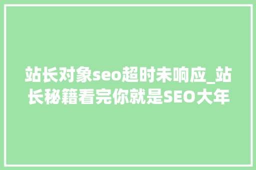 站长对象seo超时未响应_站长秘籍看完你就是SEO大年夜神 站长对象seo超时未响应_站长秘籍看完你就是SEO大年夜神 百度SEO