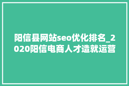 阳信县网站seo优化排名_2020阳信电商人才造就运营技能培训班一期顺利开班 阳信县网站seo优化排名_2020阳信电商人才造就运营技能培训班一期顺利开班 必应SEO