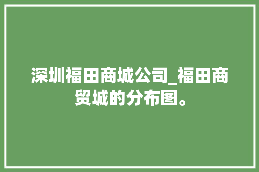 深圳福田商城公司_福田商贸城的分布图。 深圳福田商城公司_福田商贸城的分布图。 网站建设公司