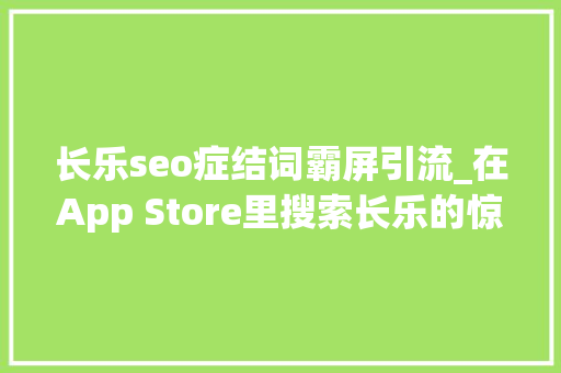 长乐seo症结词霸屏引流_在App Store里搜索长乐的惊奇创造