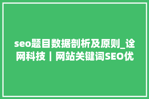 seo题目数据剖析及原则_诠网科技｜网站关键词SEO优化选择分析标准与原则 seo题目数据剖析及原则_诠网科技｜网站关键词SEO优化选择分析标准与原则 百度SEO