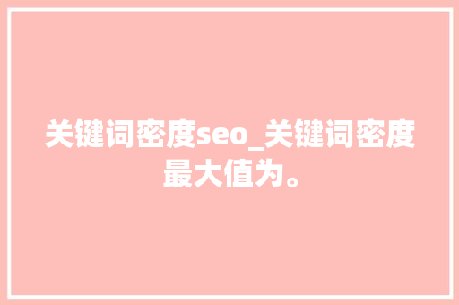 关键词密度seo_关键词密度最大值为。 SEO关键词 关键词密度seo_关键词密度最大值为。 关键词密度seo_关键词密度最大值为。 SEO关键词