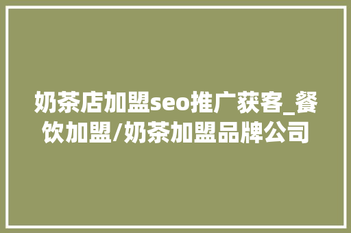 奶茶店加盟seo推广获客_餐饮加盟/奶茶加盟品牌公司该若何实现企业精准获客拓客营销 奶茶店加盟seo推广获客_餐饮加盟/奶茶加盟品牌公司该若何实现企业精准获客拓客营销 SEO关键词