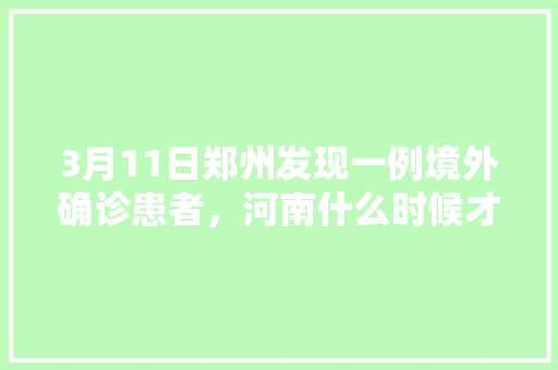 3月11日郑州发现一例境外确诊患者，河南什么时候才可以开学,吃饭为什么叫吃饭。 3月11日郑州发现一例境外确诊患者，河南什么时候才可以开学,吃饭为什么叫吃饭。 网站建设公司