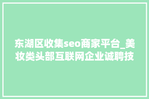 东湖区收集seo商家平台_美妆类头部互联网企业诚聘技能与运营等人才工作地点武汉光谷 东湖区收集seo商家平台_美妆类头部互联网企业诚聘技能与运营等人才工作地点武汉光谷 搜狗SEO