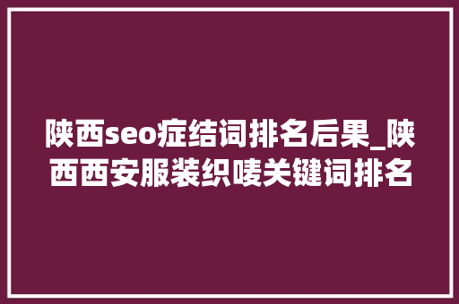 陕西seo症结词排名后果_陕西西安服装织唛关键词排名怎么做 陕西seo症结词排名后果_陕西西安服装织唛关键词排名怎么做 神马SEO