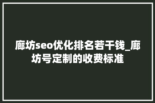 廊坊seo优化排名若干钱_廊坊号定制的收费标准 廊坊seo优化排名若干钱_廊坊号定制的收费标准 网站建设公司