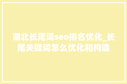 湖北长尾词seo排名优化_长尾关键词怎么优化和构造 湖北长尾词seo排名优化_长尾关键词怎么优化和构造 必应SEO