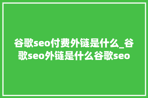 谷歌seo付费外链是什么_谷歌seo外链是什么谷歌seo外链怎么做 谷歌seo付费外链是什么_谷歌seo外链是什么谷歌seo外链怎么做 必应SEO