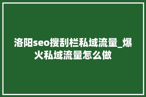 洛阳seo搜刮栏私域流量_爆火私域流量怎么做 洛阳seo搜刮栏私域流量_爆火私域流量怎么做 必应SEO