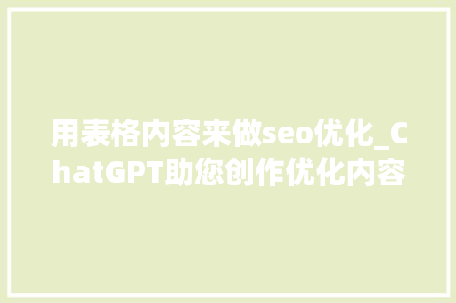 用表格内容来做seo优化_ChatGPT助您创作优化内容SEO高效实施攻略