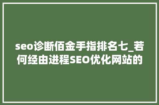 seo诊断佰金手指排名七_若何经由进程SEO优化网站的关键词排名 seo诊断佰金手指排名七_若何经由进程SEO优化网站的关键词排名 必应SEO