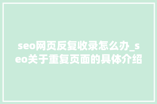 seo网页反复收录怎么办_seo关于重复页面的具体介绍及解决筹划