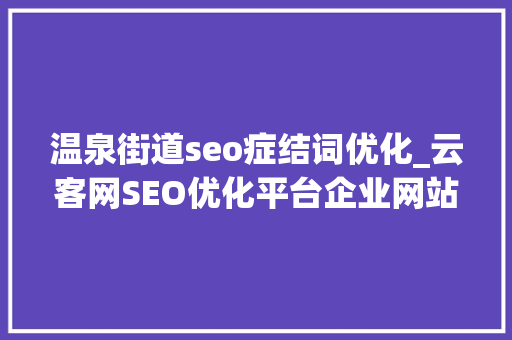 温泉街道seo症结词优化_云客网SEO优化平台企业网站SEO优化的须要性