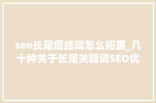 seo长尾症结词怎么拓展_几十种关于长尾关键词SEO优化关键词的拓展方法