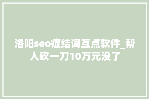 洛阳seo症结词互点软件_帮人砍一刀10万元没了