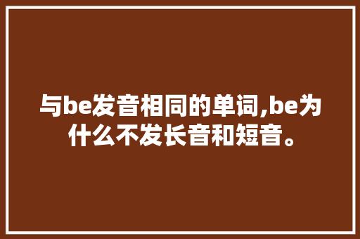 与be发音相同的单词,be为什么不发长音和短音。 与be发音相同的单词,be为什么不发长音和短音。 网站建设公司