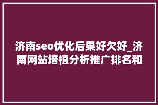 济南seo优化后果好欠好_济南网站培植分析推广排名和自然排名的优缺点 济南seo优化后果好欠好_济南网站培植分析推广排名和自然排名的优缺点 SEO关键词