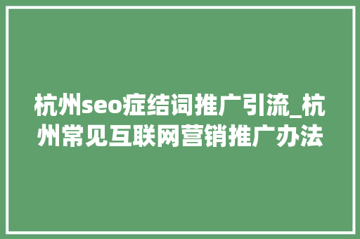 杭州seo症结词推广引流_杭州常见互联网营销推广办法助你获客引流 杭州seo症结词推广引流_杭州常见互联网营销推广办法助你获客引流 SEO关键词