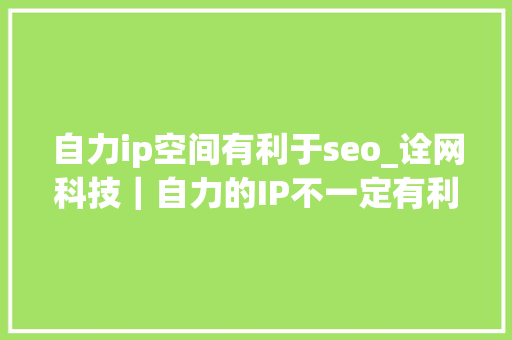 自力ip空间有利于seo_诠网科技｜自力的IP不一定有利于网站seo优化