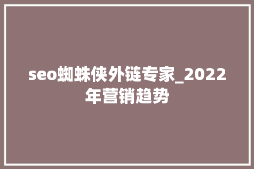 seo蜘蛛侠外链专家_2022年营销趋势