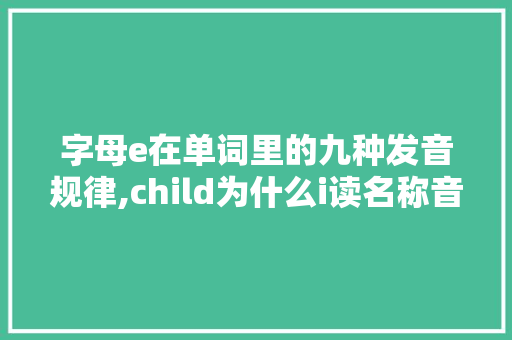 字母e在单词里的九种发音规律,child为什么i读名称音。