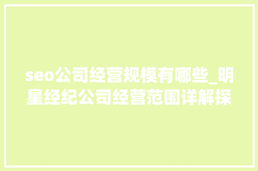 seo公司经营规模有哪些_明星经纪公司经营范围详解探索行业背后的无限可能