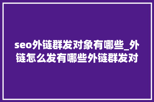 seo外链群发对象有哪些_外链怎么发有哪些外链群发对象小小教室SEO培训教程 seo外链群发对象有哪些_外链怎么发有哪些外链群发对象小小教室SEO培训教程 搜狗SEO