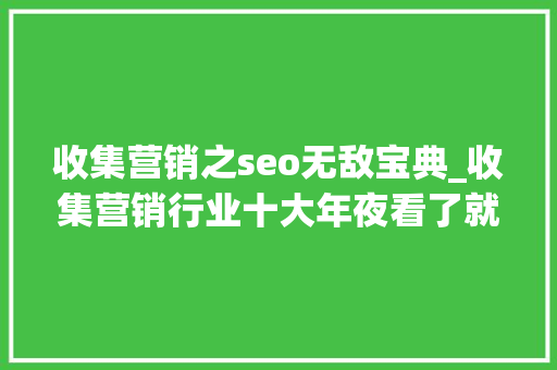 收集营销之seo无敌宝典_收集营销行业十大年夜看了就想吐的滥词