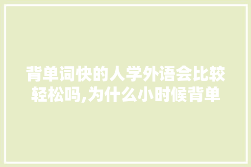 背单词快的人学外语会比较轻松吗,为什么小时候背单词很快长大就变慢。 背单词快的人学外语会比较轻松吗,为什么小时候背单词很快长大就变慢。 必应SEO