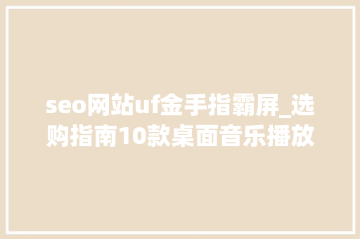 seo网站uf金手指霸屏_选购指南10款桌面音乐播放机/一体机推荐300015000元