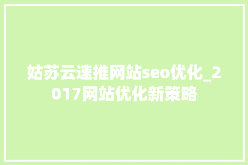 姑苏云速推网站seo优化_2017网站优化新策略 搜狗SEO 姑苏云速推网站seo优化_2017网站优化新策略 姑苏云速推网站seo优化_2017网站优化新策略 搜狗SEO