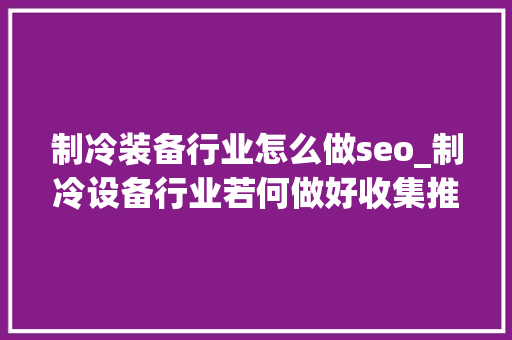 制冷装备行业怎么做seo_制冷设备行业若何做好收集推广
