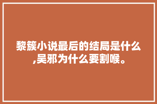 黎簇小说最后的结局是什么,吴邪为什么要割喉。 黎簇小说最后的结局是什么,吴邪为什么要割喉。 神马SEO