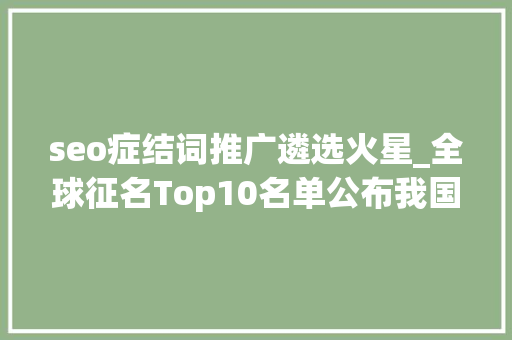 seo症结词推广遴选火星_全球征名Top10名单公布我国火星车若何开展探火之旅→ seo症结词推广遴选火星_全球征名Top10名单公布我国火星车若何开展探火之旅→ SEO关键词