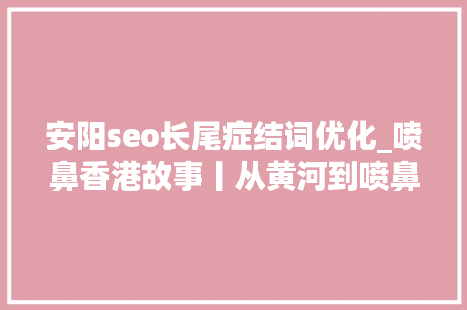 安阳seo长尾症结词优化_喷鼻香港故事丨从黄河到喷鼻香江展望中华青铜文明之光 安阳seo长尾症结词优化_喷鼻香港故事丨从黄河到喷鼻香江展望中华青铜文明之光 必应SEO