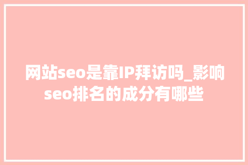 网站seo是靠IP拜访吗_影响seo排名的成分有哪些 网站seo是靠IP拜访吗_影响seo排名的成分有哪些 神马SEO