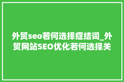外贸seo若何选择症结词_外贸网站SEO优化若何选择关键词看这一篇就够了 外贸seo若何选择症结词_外贸网站SEO优化若何选择关键词看这一篇就够了 必应SEO