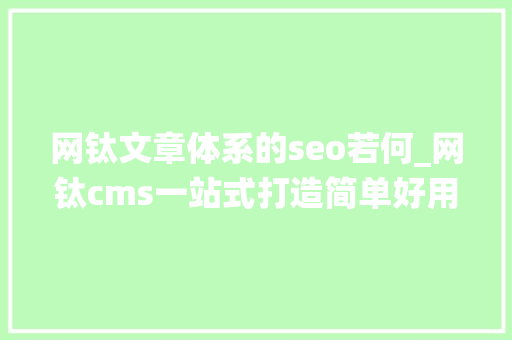 网钛文章体系的seo若何_网钛cms一站式打造简单好用的文章CMS系统图文教程