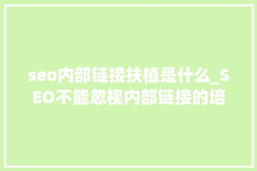 seo内部链接扶植是什么_SEO不能忽视内部链接的培植