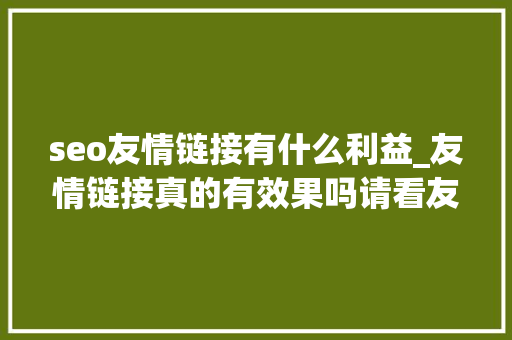 seo友情链接有什么利益_友情链接真的有效果吗请看友链的八大年夜浸染 seo友情链接有什么利益_友情链接真的有效果吗请看友链的八大年夜浸染 必应SEO
