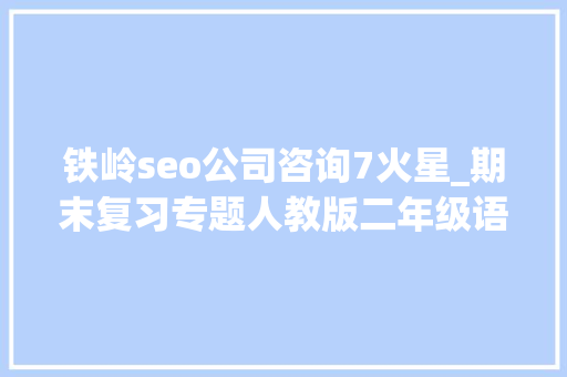 铁岭seo公司咨询7火星_期末复习专题人教版二年级语文下册生字表带拼音组词