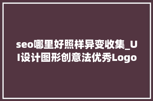 seo哪里好照样异变收集_UI设计图形创意法优秀Logo设计技巧