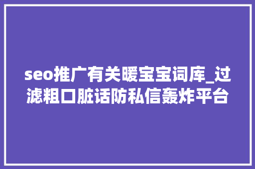 seo推广有关暖宝宝词库_过滤粗口脏话防私信轰炸平台若何拉开我们与网暴的距离 seo推广有关暖宝宝词库_过滤粗口脏话防私信轰炸平台若何拉开我们与网暴的距离 必应SEO
