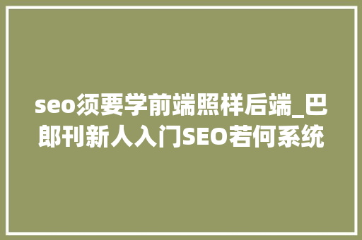 seo须要学前端照样后端_巴郎刊新人入门SEO若何系统深入进修SEOSEO进修 seo须要学前端照样后端_巴郎刊新人入门SEO若何系统深入进修SEOSEO进修 SEO关键词
