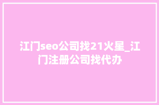 江门seo公司找21火星_江门注册公司找代办