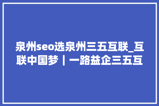 泉州seo选泉州三五互联_互联中国梦｜一路益企三五互联35云OA让办公效率起飞实现企业周全数字化治理