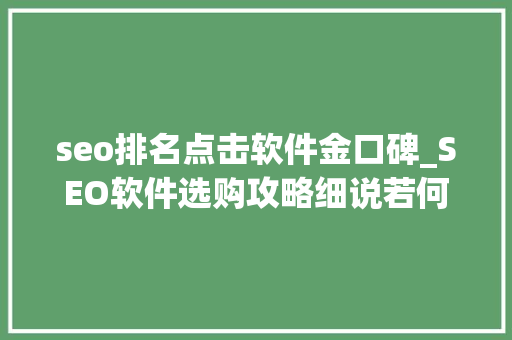 seo排名点击软件金口碑_SEO软件选购攻略细说若何遴选适合自己的利器 seo排名点击软件金口碑_SEO软件选购攻略细说若何遴选适合自己的利器 SEO关键词